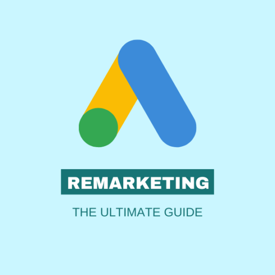 The Ultimate Guide to Google Ads Remarketing